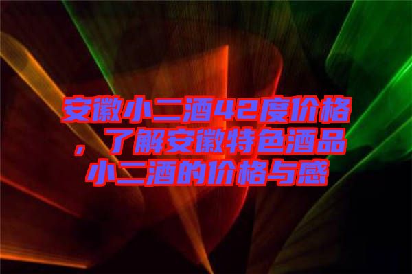 安徽小二酒42度價(jià)格，了解安徽特色酒品小二酒的價(jià)格與感