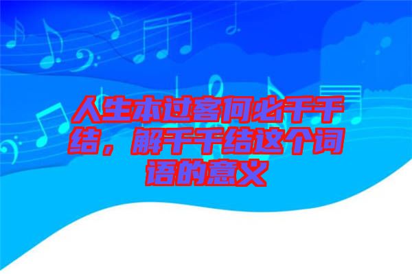 人生本過客何必千千結，解千千結這個詞語的意義