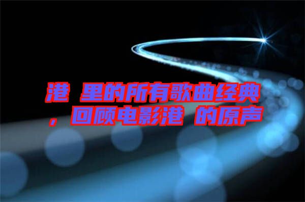 港囧里的所有歌曲經(jīng)典，回顧電影港囧的原聲