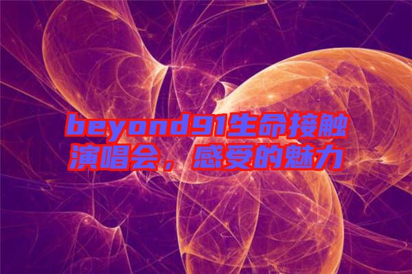 beyond91生命接觸演唱會，感受的魅力