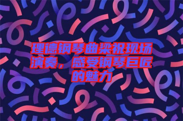 理德鋼琴曲梁祝現(xiàn)場演奏，感受鋼琴巨匠的魅力