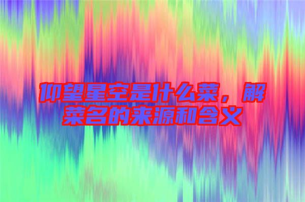 仰望星空是什么菜，解菜名的來(lái)源和含義