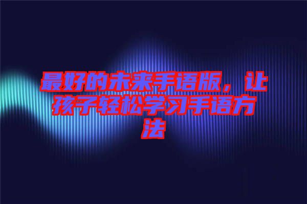 最好的未來手語版，讓孩子輕松學(xué)習(xí)手語方法