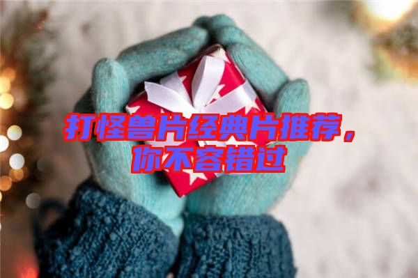 打怪獸片經(jīng)典片推薦，你不容錯過