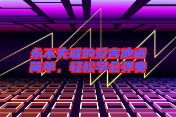 永不失聯(lián)的愛吉他譜簡單，輕松學(xué)會彈奏