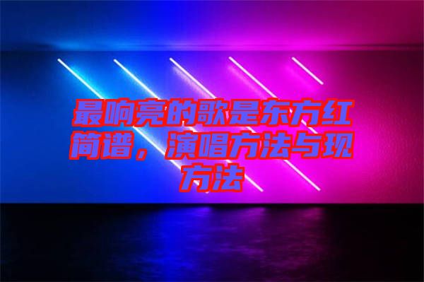 最響亮的歌是東方紅簡譜，演唱方法與現(xiàn)方法