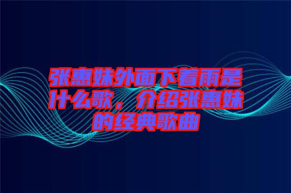 張惠妹外面下著雨是什么歌，介紹張惠妹的經典歌曲