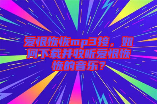 愛(ài)恨恢恢mp3接，如何下載并收聽(tīng)愛(ài)恨恢恢的音樂(lè)？
