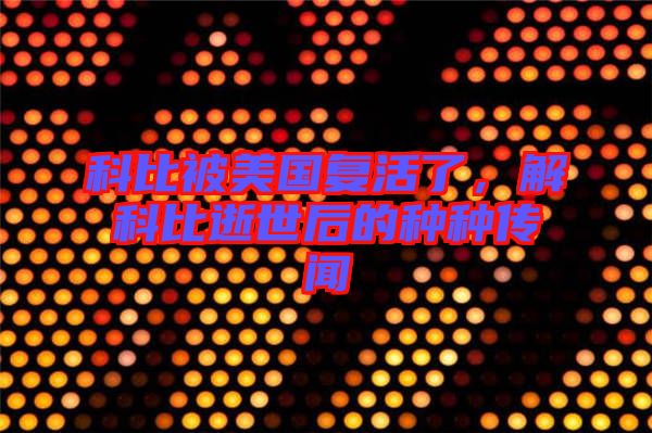 科比被美國復活了，解科比逝世后的種種傳聞