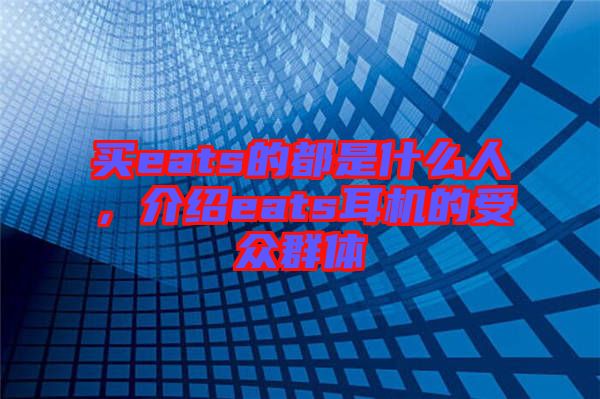 買eats的都是什么人，介紹eats耳機的受眾群體