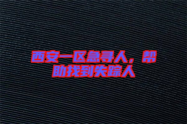 西安一區(qū)急尋人，幫助找到失蹤人