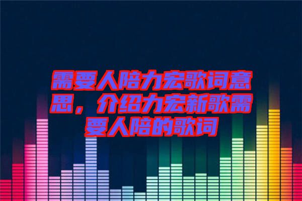 需要人陪力宏歌詞意思，介紹力宏新歌需要人陪的歌詞