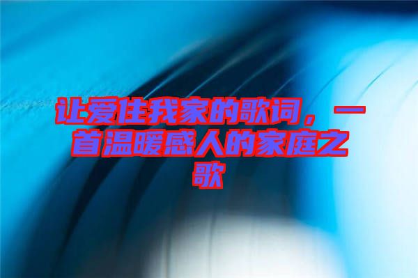 讓愛住我家的歌詞，一首溫暖感人的家庭之歌