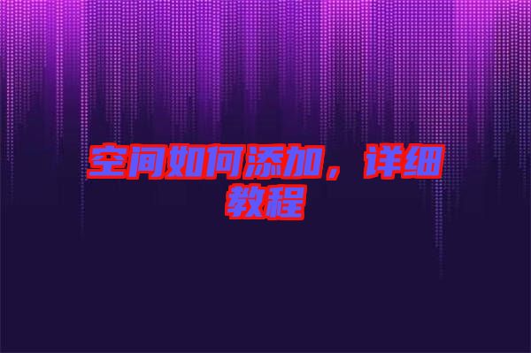 空間如何添加，詳細(xì)教程