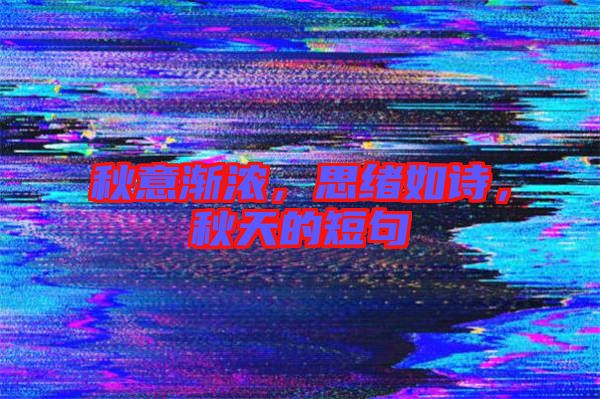 秋意漸濃，思緒如詩，秋天的短句