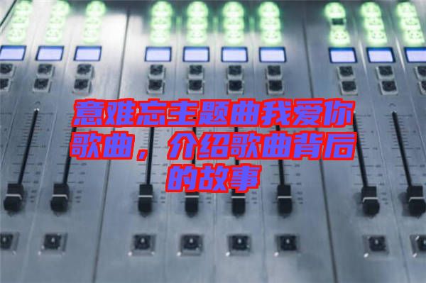 意難忘主題曲我愛你歌曲，介紹歌曲背后的故事