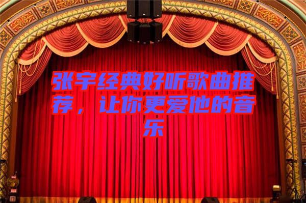 張宇經(jīng)典好聽歌曲推薦，讓你更愛他的音樂