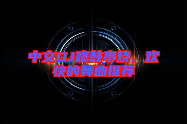 中文DJ咚鼓串燒，歡快的舞曲推薦