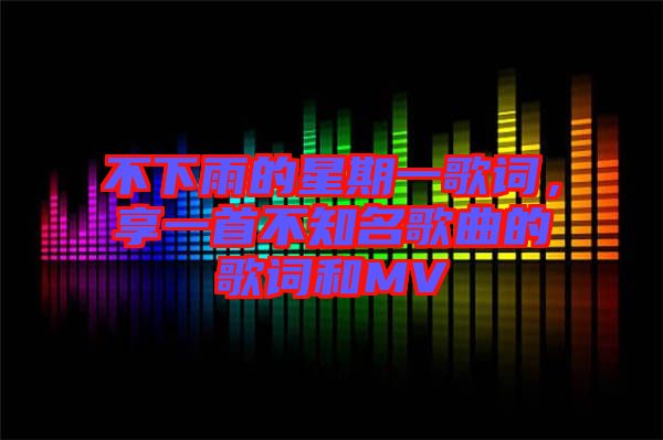 不下雨的星期一歌詞，享一首不知名歌曲的歌詞和MV