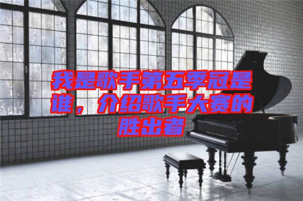 我是歌手第五季冠是誰，介紹歌手大賽的勝出者
