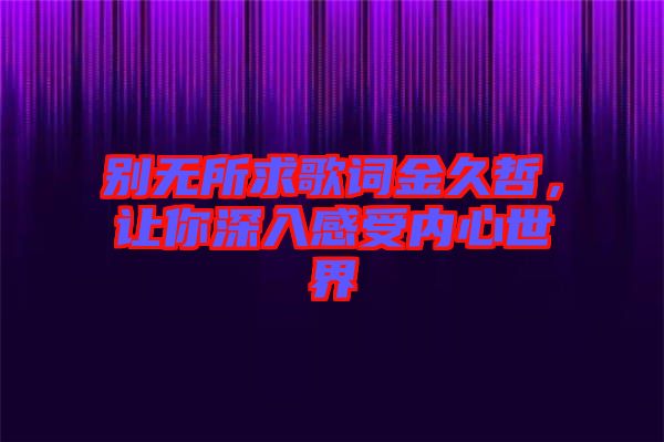 別無所求歌詞金久哲，讓你深入感受內(nèi)心世界