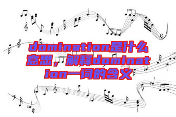 domination是什么意思，解釋domination一詞的含義