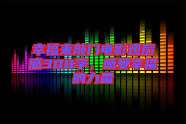 幸福來(lái)敲門(mén)電影觀后感300字，感受幸福的力量