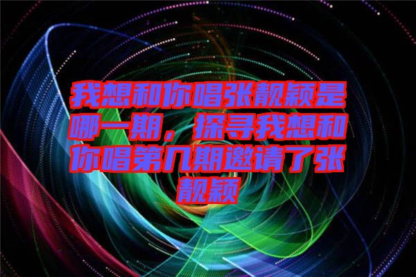 我想和你唱張靚穎是哪一期，探尋我想和你唱第幾期邀請了張靚穎