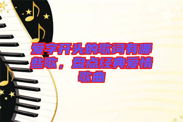愛字開頭的歌詞有哪些歌，盤點經(jīng)典愛情歌曲