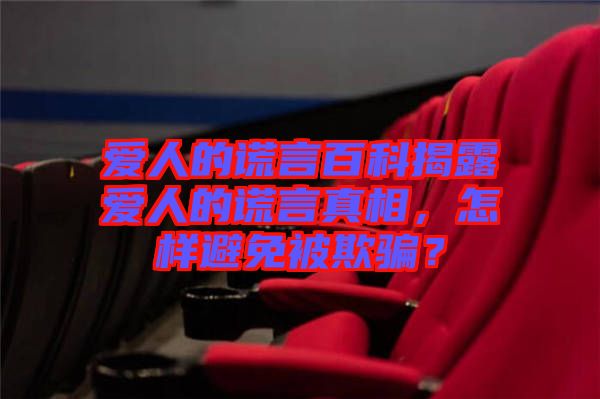 愛人的謊言百科揭露愛人的謊言真相，怎樣避免被欺騙？