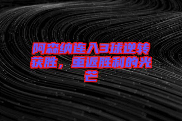 阿森納連入3球逆轉(zhuǎn)獲勝，重返勝利的光芒
