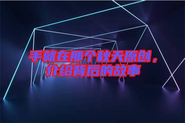 手就在那個秋天原創(chuàng)，介紹背后的故事