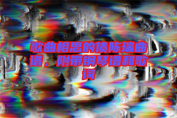 歌曲相思的債陳瑞曲譜，附帶鋼琴譜和歌詞