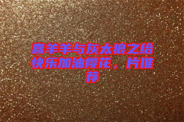 喜羊羊與灰太狼之給快樂加油櫻花，片推薦