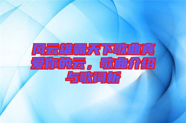 風云雄霸天下歌曲真愛你的云，歌曲介紹與歌詞析