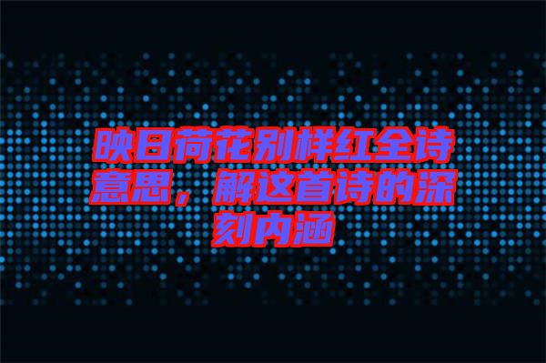 映日荷花別樣紅全詩(shī)意思，解這首詩(shī)的深刻內(nèi)涵
