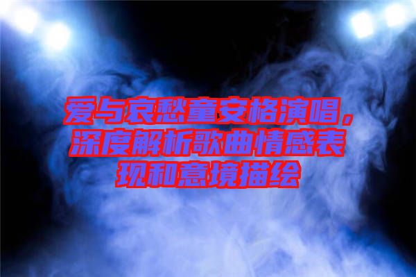 愛與哀愁童安格演唱，深度解析歌曲情感表現(xiàn)和意境描繪