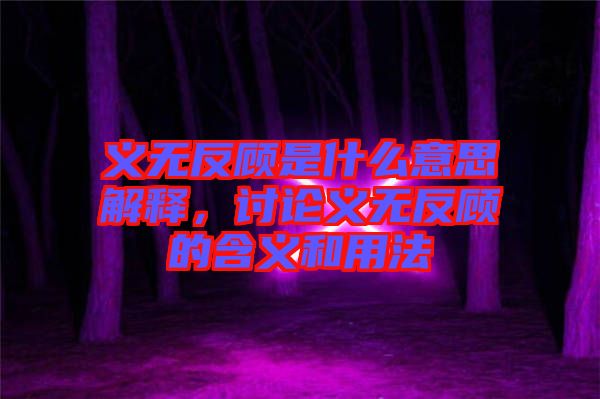義無反顧是什么意思解釋，討論義無反顧的含義和用法