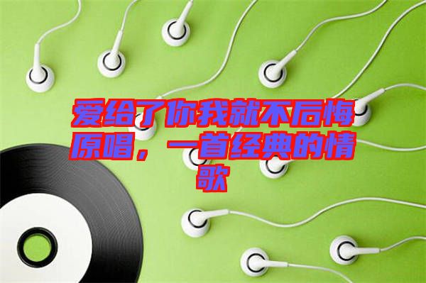 愛(ài)給了你我就不后悔原唱，一首經(jīng)典的情歌