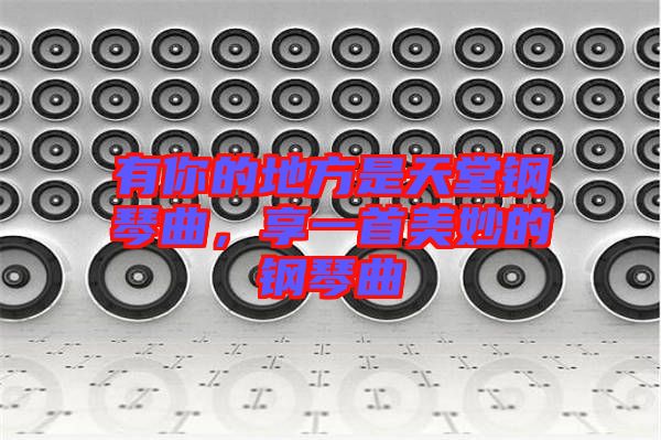 有你的地方是天堂鋼琴曲，享一首美妙的鋼琴曲