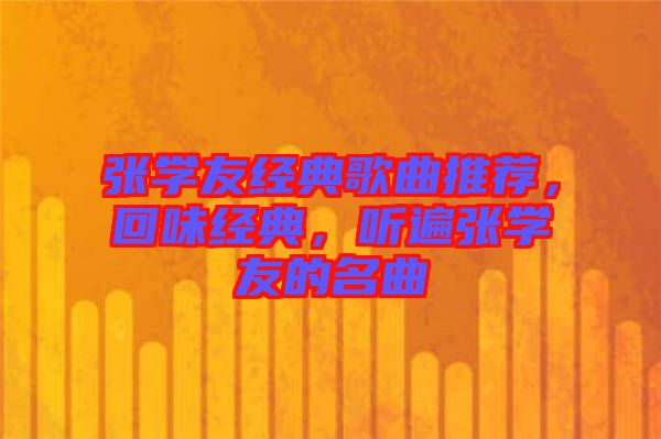 張學(xué)友經(jīng)典歌曲推薦，回味經(jīng)典，聽(tīng)遍張學(xué)友的名曲