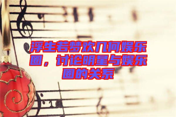 浮生若夢(mèng)歡幾何娛樂圈，討論明星與娛樂圈的關(guān)系