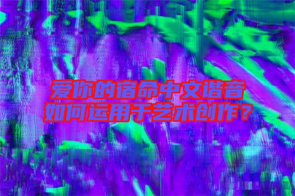 愛你的宿命中文諧音如何運用于藝術創(chuàng)作？