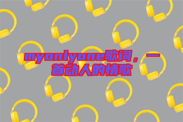 myonlyone歌詞，一首動(dòng)人的情歌