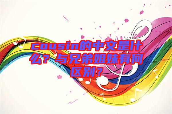 cousin的中文是什么？與兄弟姐妹有何區(qū)別？