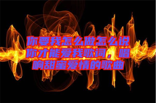 你要我怎么做怎么說你才能愛我歌詞，唱響甜蜜愛情的歌曲