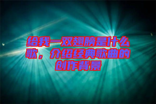 給我一雙翅膀是什么歌，介紹經典歌曲的創(chuàng)作背景