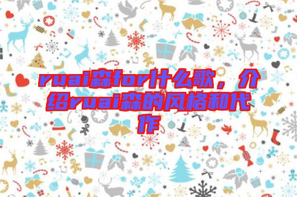 ruai森for什么歌，介紹ruai森的風(fēng)格和代作