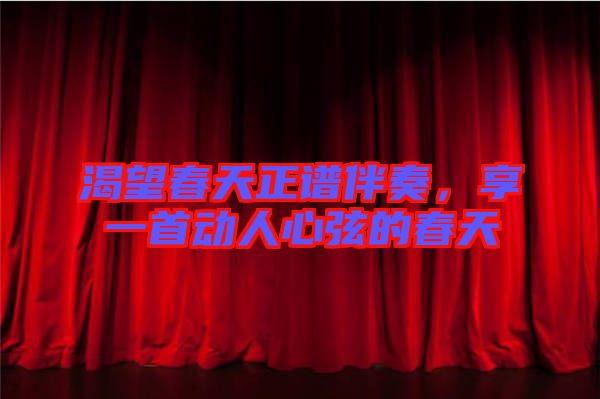 渴望春天正譜伴奏，享一首動(dòng)人心弦的春天