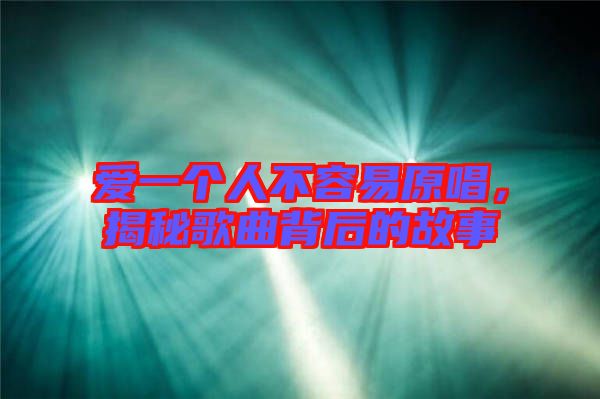 愛(ài)一個(gè)人不容易原唱，揭秘歌曲背后的故事